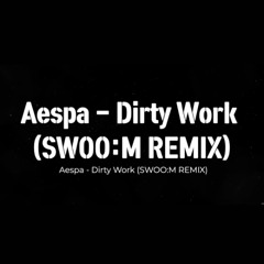 Aespa-Dirty Work (SWOO:M REMIX)