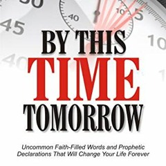 [Get] KINDLE PDF EBOOK EPUB By This Time Tomorrow: Uncommon Faith-Filled Words and Prophetic Declara