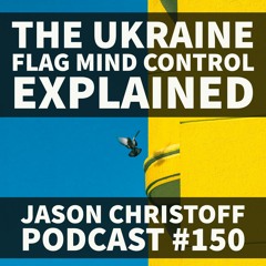 Podcast #150 - Jason Christoff - The Ukraine Flag Mind Control Explained