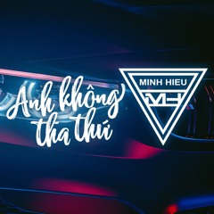 MIXTAPE | VIỆT MIX - ANH KHÔNG THA THỨ - MINH HIẾU MIX