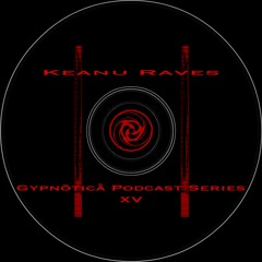 Keanu Raves : Gypnōticå Podcast Series XV