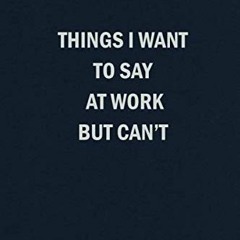 Access EBOOK EPUB KINDLE PDF Things I Want To Say At Work But Can't: Blank Lined Jour