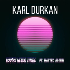 Karl Durkan - You're Never There (Ft. Matteo Alonzi)