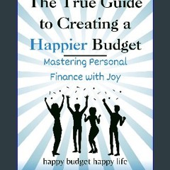 READ [PDF] 📕 The True Guide To Creating A Happier Budget: Mastering Personal Finance with Joy Read