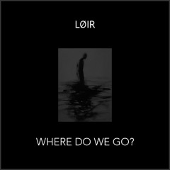 LØIR - Where Do We Go?
