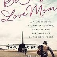 FREE B.o.o.k (Medal Winner) Be Safe,  Love Mom: A Military Mom's Stories of Courage,  Comfort,  an