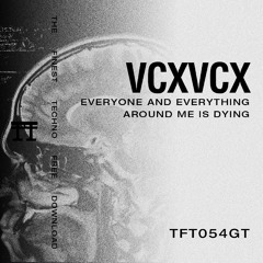 FREE DOWNLOAD: VCXVCX - EVERYONE AND EVERYTHING AROUND ME IS DYING [TFT054GT]