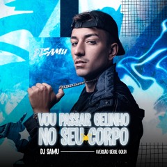 VOU PASSAR GELINHO NO SEU CORPO (VERSÃO SÉRIE GOLD) - DJ SAMU