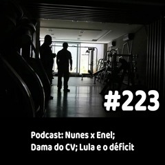 223 - Podcast: Nunes x Enel; Dama do CV; Lula e o déficit