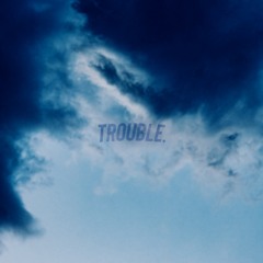 Trouble.