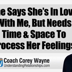 She Says She’s In Love With Me, But Needs Time & Space To Process Her Feelings