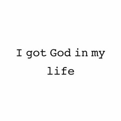 I got God in my life