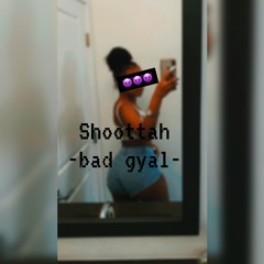 SHOOTTAH - BAD GYAL
