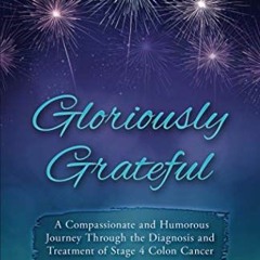 GET [KINDLE PDF EBOOK EPUB] Gloriously Grateful: A Journey Through the Diagnosis and