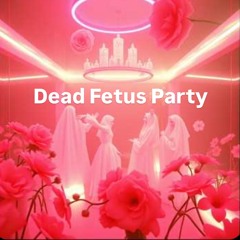 Dead Fetus Party