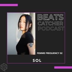 Beats Catcher Podcasts // Femme Frequency Series 02:  SOL