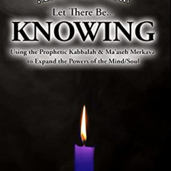 [READ] EPUB 📋 Let There Be... KNOWING: Using the Prophetic Kabbalah & Ma’aseh Merkav