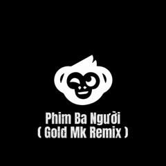 PHIM BA NGƯỜI ( Gold Mk Remix ) - NGJUYỄN VĨ