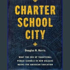 ??pdf^^ 🌟 Charter School City: What the End of Traditional Public Schools in New Orleans Means for