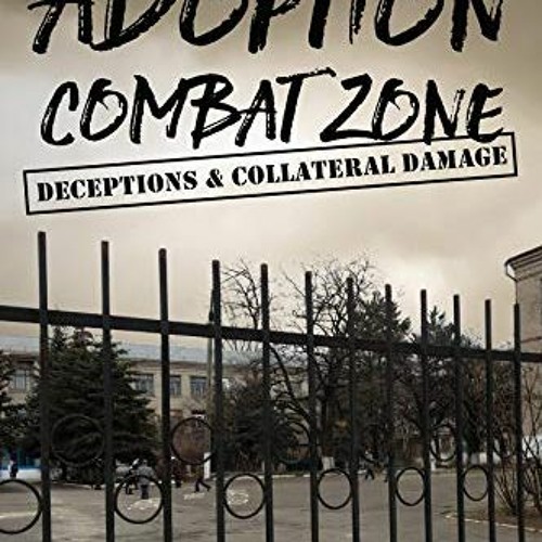 [Get] [EPUB KINDLE PDF EBOOK] Adoption Combat Zone: Deceptions and Collateral Damage: Our True Story