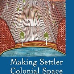 Read✔ ebook✔ ⚡PDF⚡ Making Settler Colonial Space: Perspectives on Race, Place and Identity