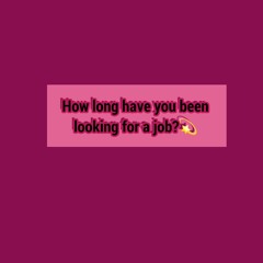 How long have you been looking for a job?💫