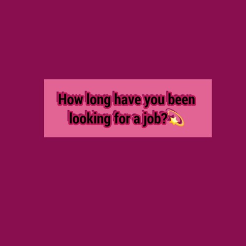 How long have you been looking for a job?💫