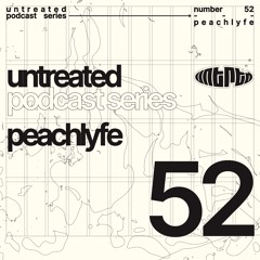 untreated: podcast no52 | Peachlyfe