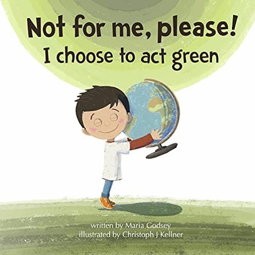 [PDF] ❤️ Read Not for me, please!: I choose to act green by  Maria Godsey &  Christoph J Kellner