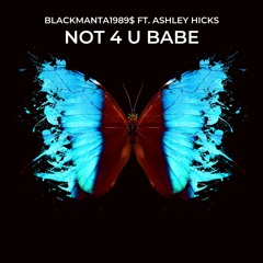 NOT 4 U BABE (Blackmanta1989$ ft. Ashley Hicks)