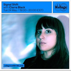 Refuge Worldwide ~ Signal Shift w/ Ciarra Black May 24 2022