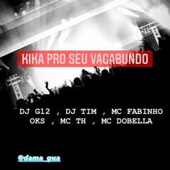 KIKA PRO SEU VAGABUNDO - DJ G12 & DJ TIM - Feat. MC´S Fabinho OSK , TH & Dobella