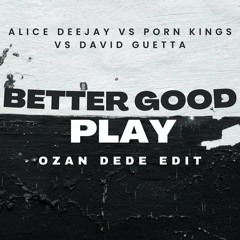 Alice Deejay Vs Porn Kings Vs David Guetta - Better Good Play (Ozan Dede Edit)