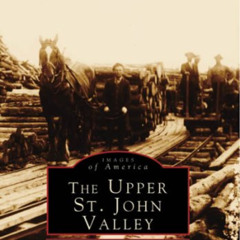 [View] PDF 💑 The Upper St. John Valley (Images of America) by  Frank H. Sleeper [EPU