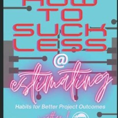 [DOWNLOAD] PDF 💌 How To Suck Less At Estimating: Habits For Better Project Outcomes