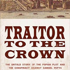 View PDF Traitor to the Crown: The Untold Story of the Popish Plot and the Consipiracy Against Samue