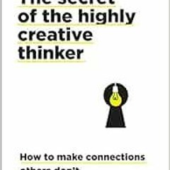 ACCESS KINDLE 🗸 The Secret of the Highly Creative Thinker: How To Make Connections O