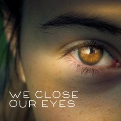 WE CLOSE OUR EYES