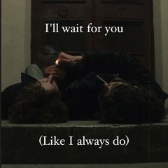 I'll wait for you (Like I always do)