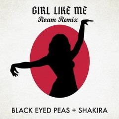 Shakira Ft. Black Eyed Peas - Girl Like Me (Roam Remix)