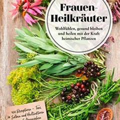 Frauen-Heilkräuter: Wohlfühlen. gesund bleiben und heilen mit der Kraft heimischer Pflanzen | PDFR