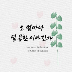 오 얼마나 달콤한 이야긴가 How sweet is the story of Christ's boundless