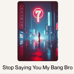 Stop Saying You My Bang Bro.wav