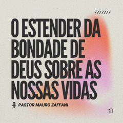 O Estender da Bondade de Deus Sobre as Nossas Vidas - Pastor Mauro Zaffani 25/05/2025
