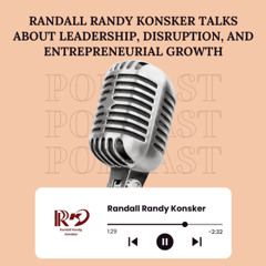 Randall Randy Konsker Talks About Leadership, Disruption, and Entrepreneurial Growth