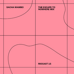 RIOCAST15 Sacha Mambo - The Escape To Nowhere Mix