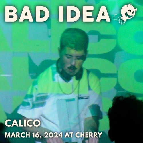 Bad Idea: Calico @ Cherry (March 16, 2024)