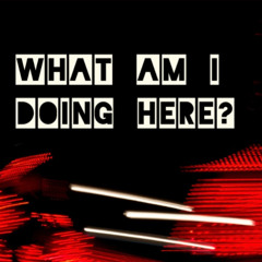 What Am I Doing Here?