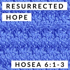 Resurrected Hope; Hosea 6:1-3