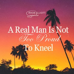 A REAL MAN IS NOT TOO PROUD TO KNEEL